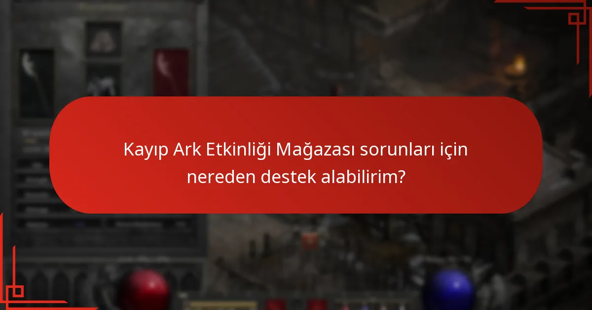 Kayıp Ark Etkinliği Mağazası sorunları için nereden destek alabilirim?